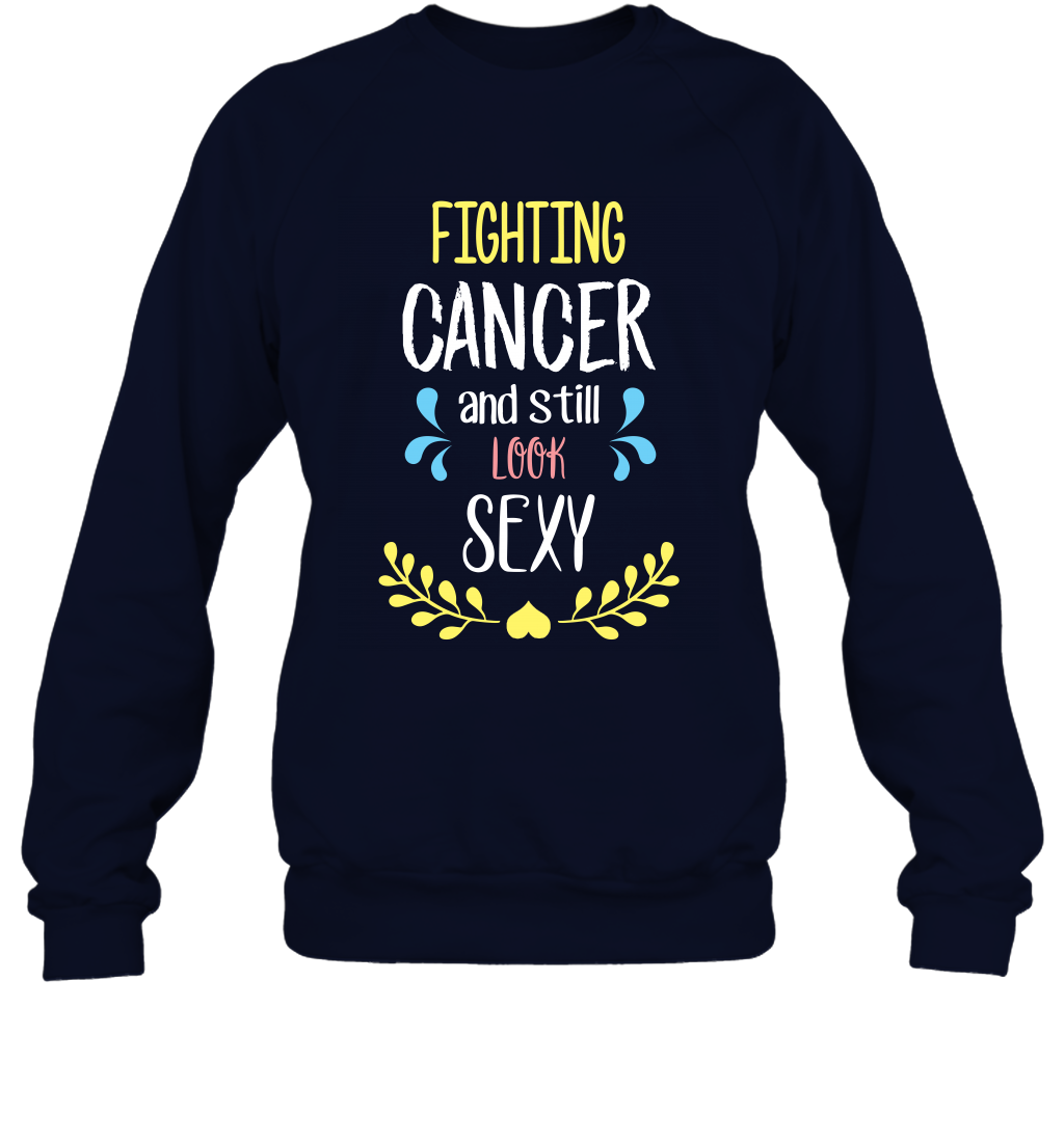 Fight Cancer And Still Look Sexy Shirt Sweatshirt Sweatshirt Navy