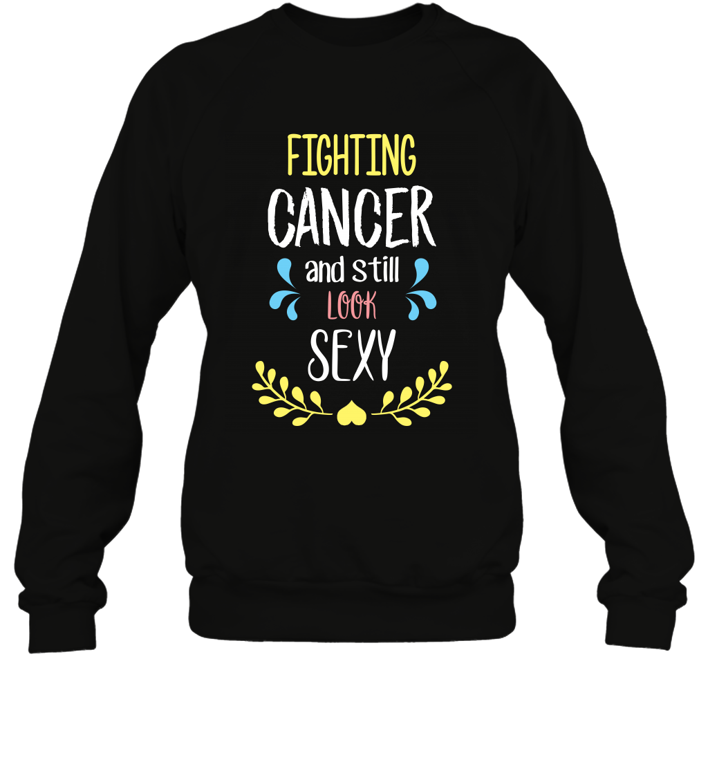 Fight Cancer And Still Look Sexy Shirt Sweatshirt Sweatshirt Black