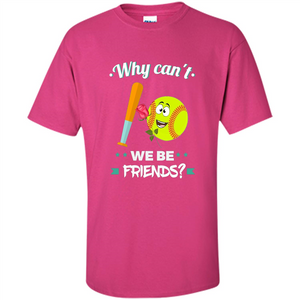 Funny Softball T-shirt Why Can't We Be Friends T-Shirt