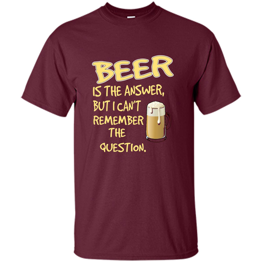 Beer T-shirt Is The Answer But I Can't Remember The Question Maroon