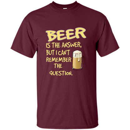 Beer T-shirt Is The Answer But I Can't Remember The Question Maroon