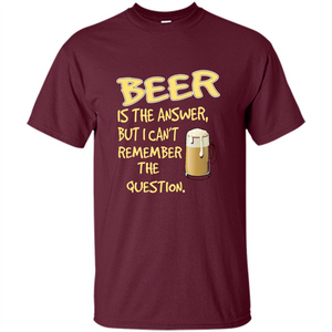 Beer T-shirt Is The Answer But I Can't Remember The Question