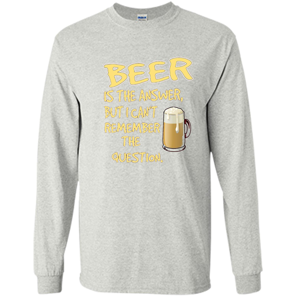 Beer T-shirt Is The Answer But I Can't Remember The Question Ash