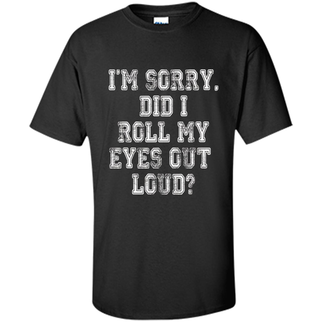 I'm Sorry Did I Roll My Eyes Out Loud T-shirt Black