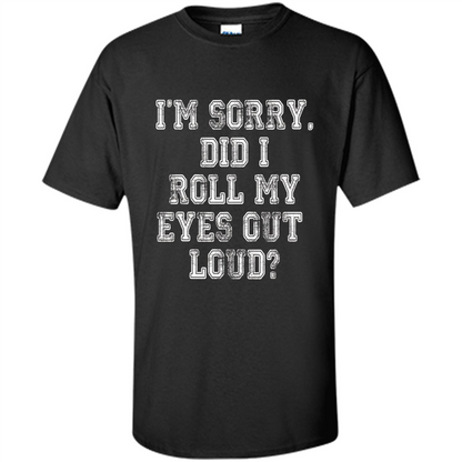 I'm Sorry Did I Roll My Eyes Out Loud T-shirt Black