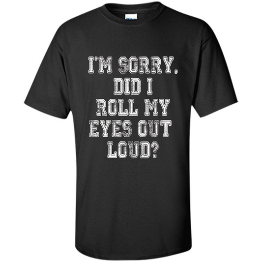 I'm Sorry Did I Roll My Eyes Out Loud T-shirt Black