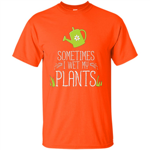 Sometimes I Wet My Plants T-shirt Funny Garden Planters T-shirt