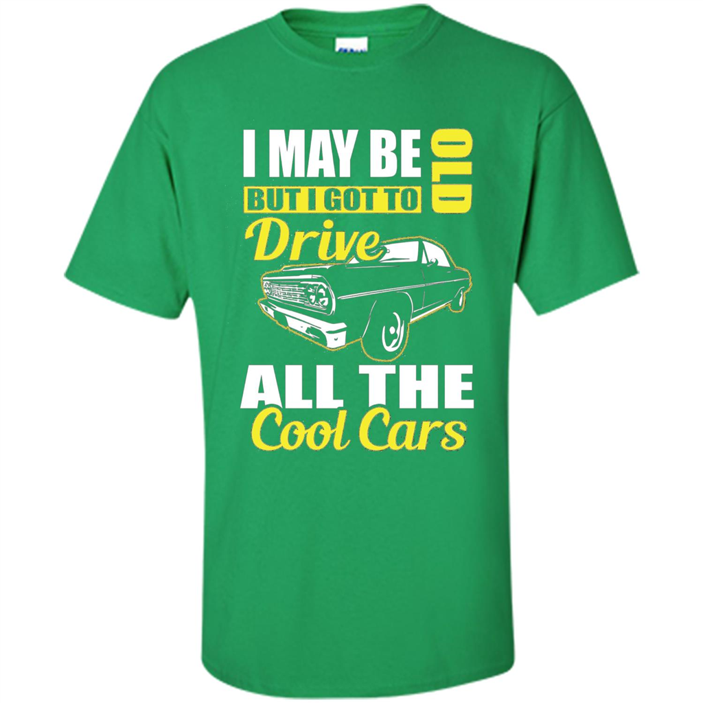 Cool Cars Dad T-shirt I May Be Old But I Got To Drive All The Cool Cars