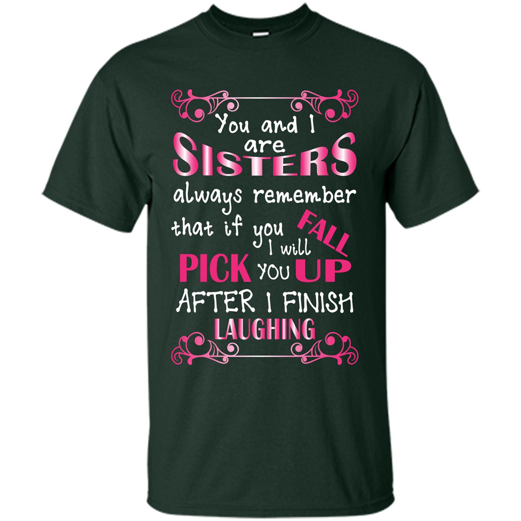 Family T-shirt You And I Are Sisters. If You FallI Will Pick You Up After I Finish Laughing Forest Green