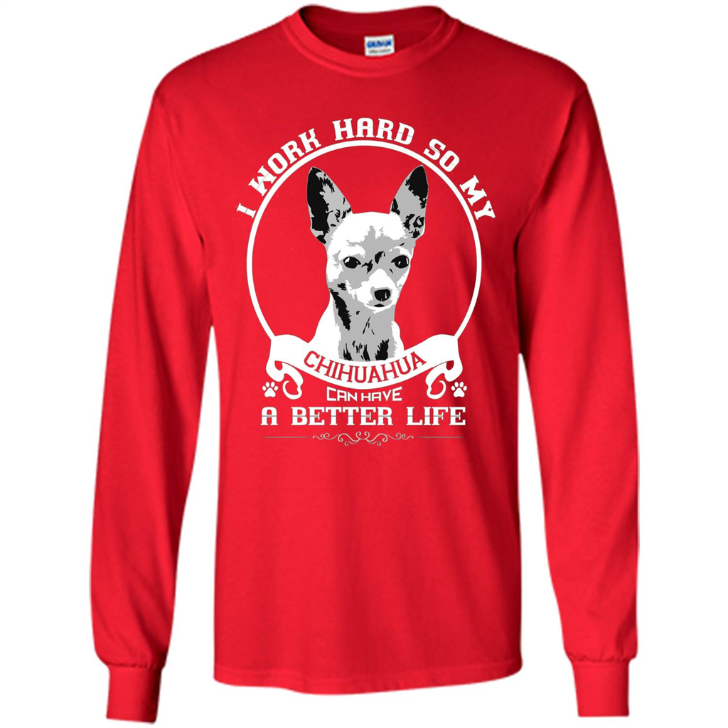 Chihuahua T-shirt I Work Hard So My Chihuahua Can Have A Better Life Red