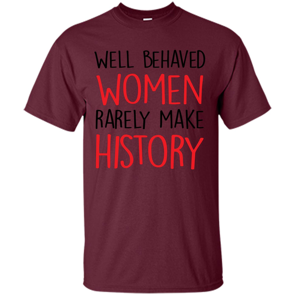 Well Behaved Women Rarely Make History T-Shirt Maroon