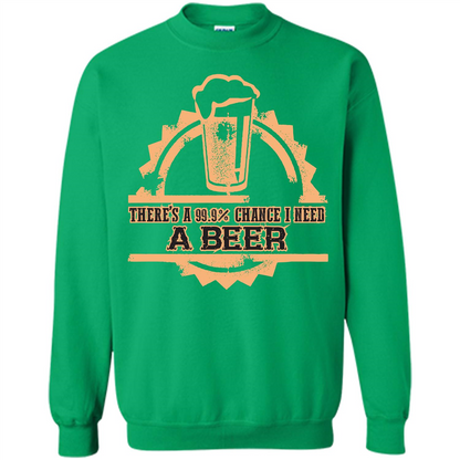 Beer T-shirt There‰۪s A 99.9 Chance I Need A Beer Irish Green