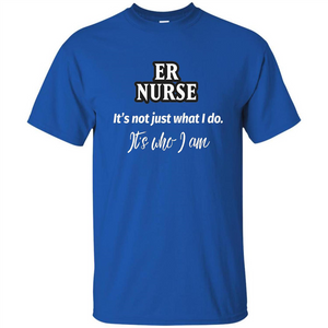 ER Nurse T-shirt It's Not Just What I Do It's Who I Am