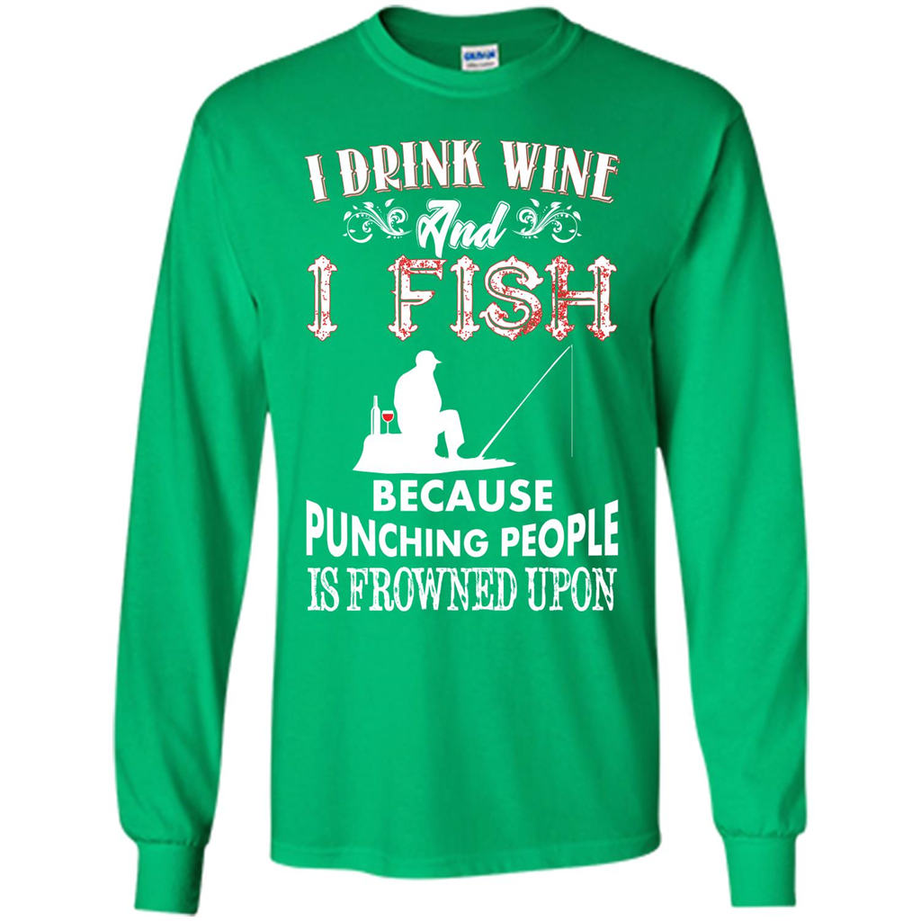 Wine T-shirt I Drink Wine And I Fish Because Punching People Is Frowned Upon Irish Green