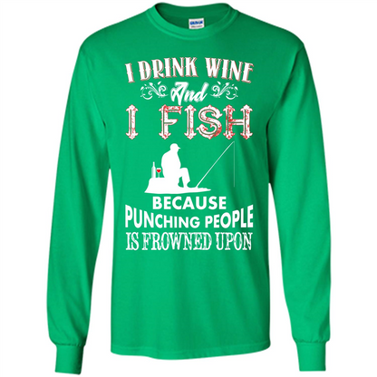Wine T-shirt I Drink Wine And I Fish Because Punching People Is Frowned Upon Irish Green