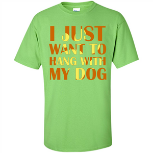 Dog Lover T-shirt I Just Want To Hang With My Dog