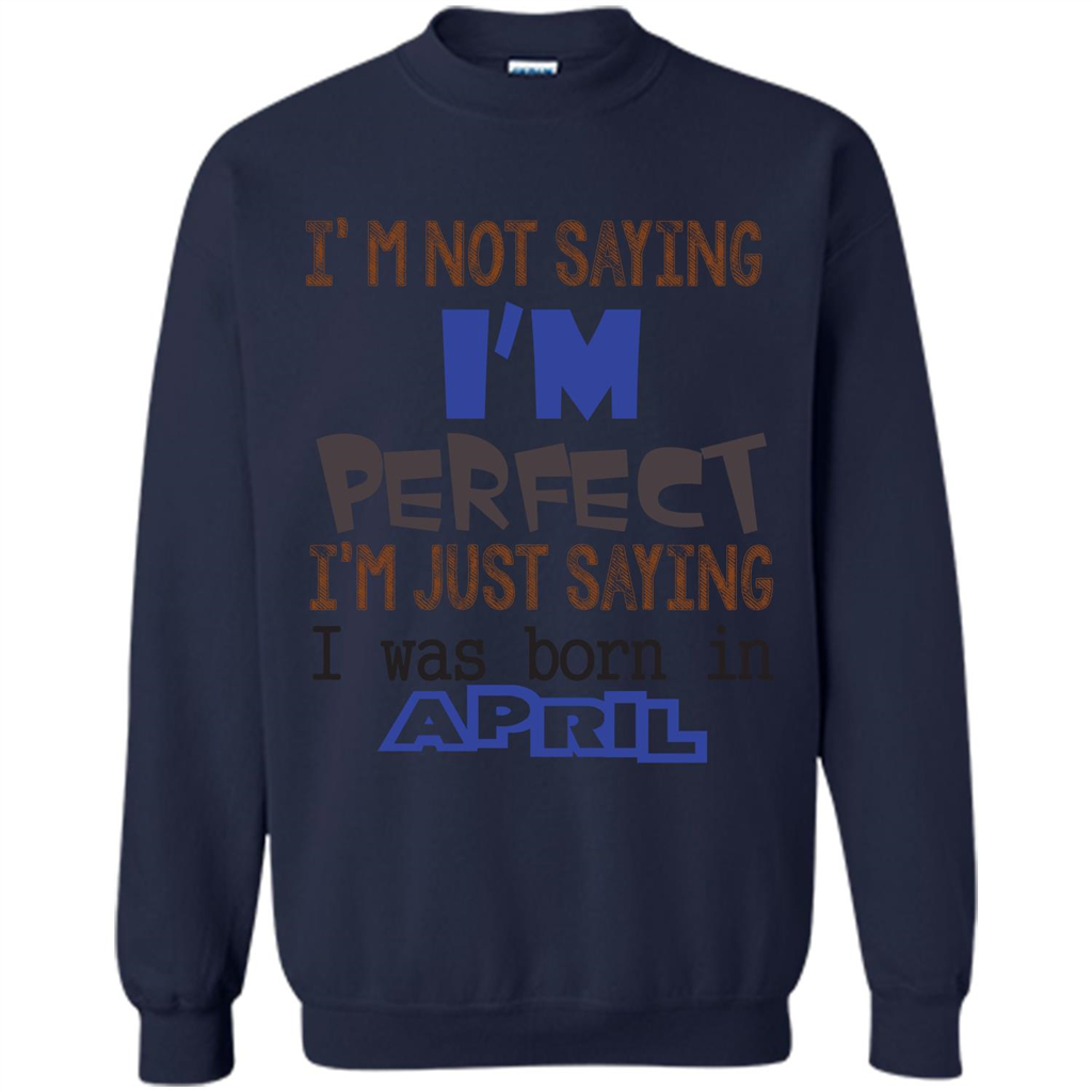 April T-shirt I'm Not Saying I Am Perfect I'm Just Saying I Was Born In April Navy