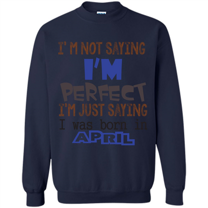 April T-shirt I'm Not Saying I Am Perfect I'm Just Saying I Was Born In April Navy