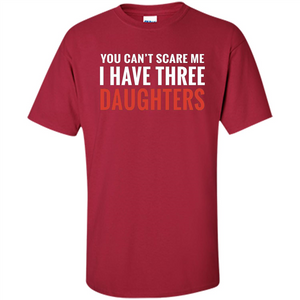 You Can't Scare Me I Have Three Daughters T-shirt