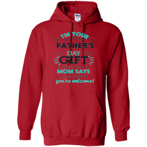 Fathers Day T-shirt I'm Your Father's Day Gift Mom Says You're Welcome