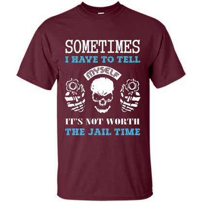 Funny T-shirt Sometimes I Have To Tell Myself It_Ñés Not Worth The Jail Time Maroon