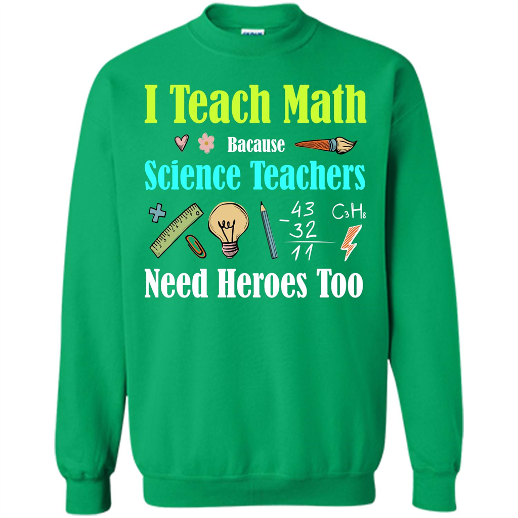 Math Lover. I Teach Math Bacause Science Teachers Need Heroes Too T-shirt Irish Green
