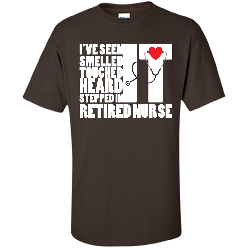 Retired Nurse T-shirt I've Seen It Smelled It Touched It Heard It Stepped In It Dark Chocolate