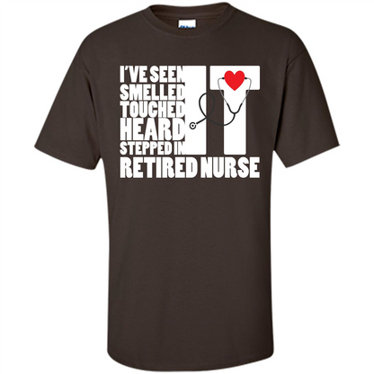 Retired Nurse T-shirt I've Seen It Smelled It Touched It Heard It Stepped In It Dark Chocolate