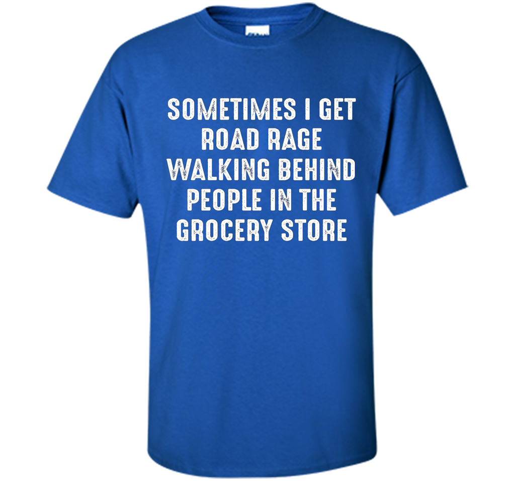 Road Rage Walking Behind People At The Grocery Store TShirt shirt Royal