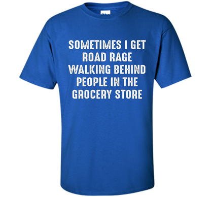 Road Rage Walking Behind People At The Grocery Store TShirt shirt Royal