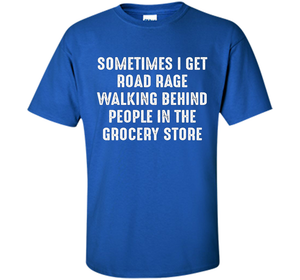 Road Rage Walking Behind People At The Grocery Store TShirt shirt