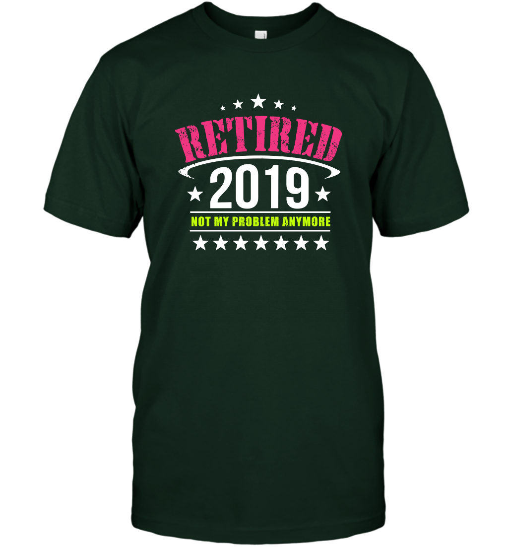 Retired 2019 Not My Problem Anymore Shirt T-Shirt T-Shirt Forest Green