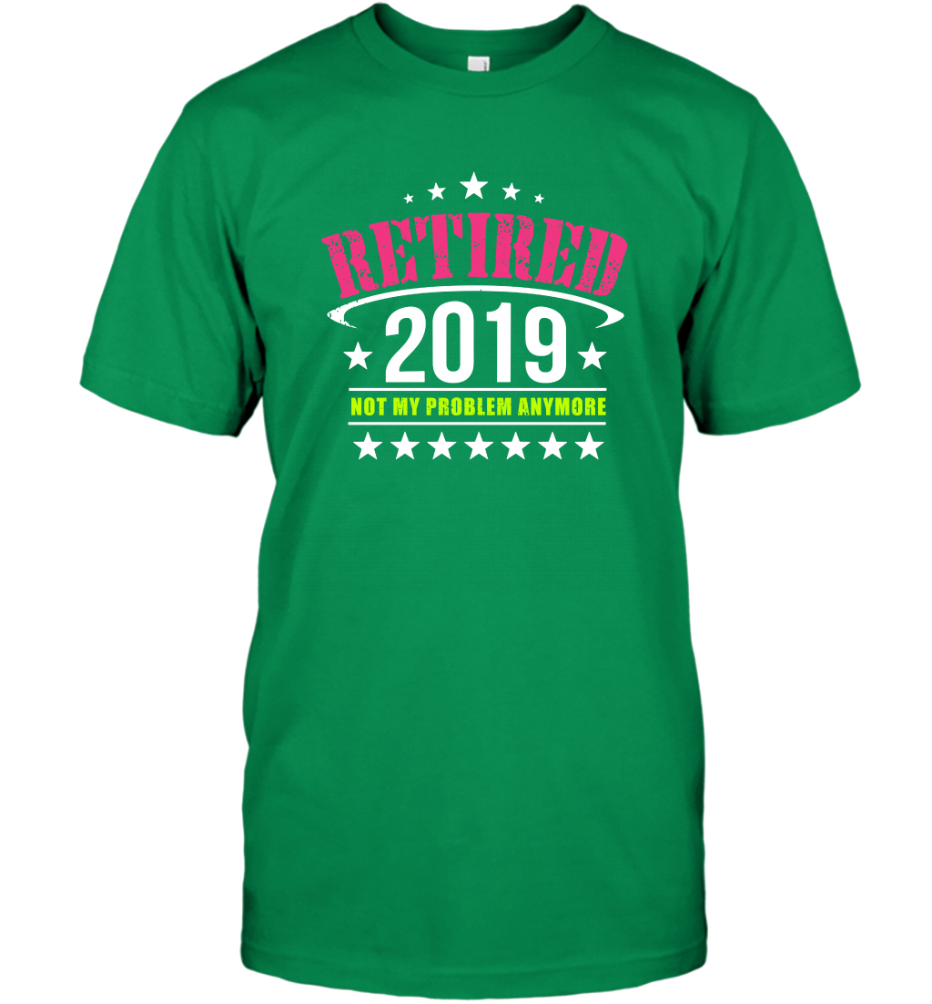 Retired 2019 Not My Problem Anymore Shirt T-Shirt T-Shirt Irish Green