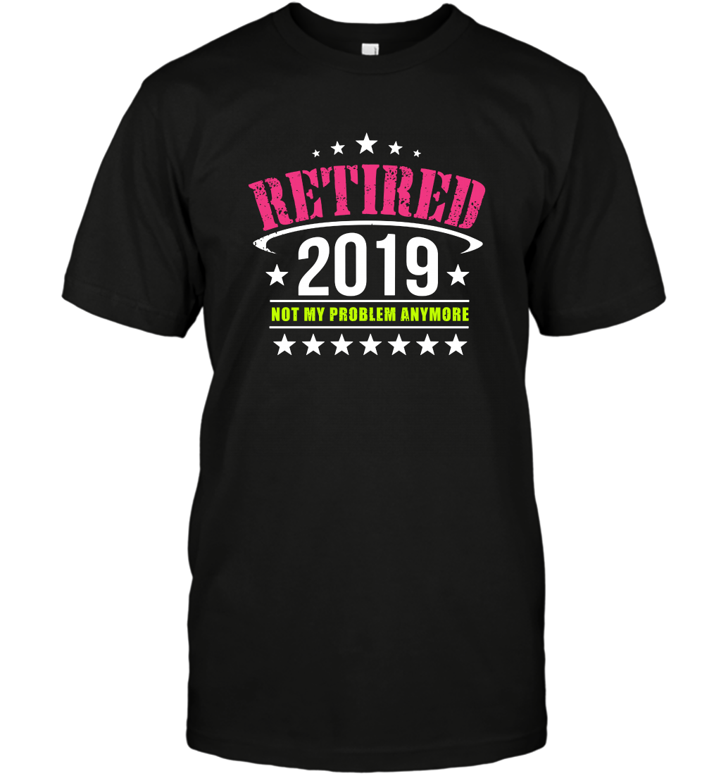 Retired 2019 Not My Problem Anymore Shirt T-Shirt T-Shirt Black