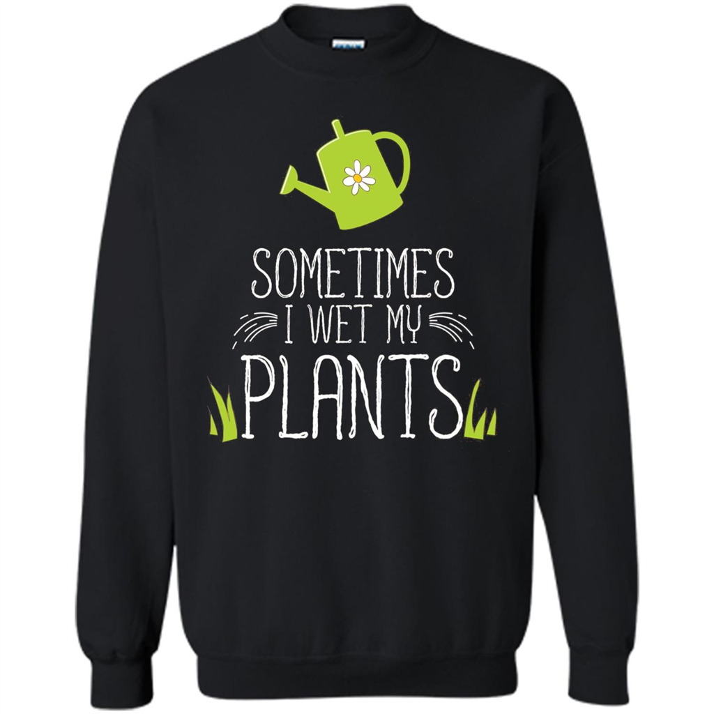 Sometimes I Wet My Plants T-shirt Funny Garden Planters T-shirt