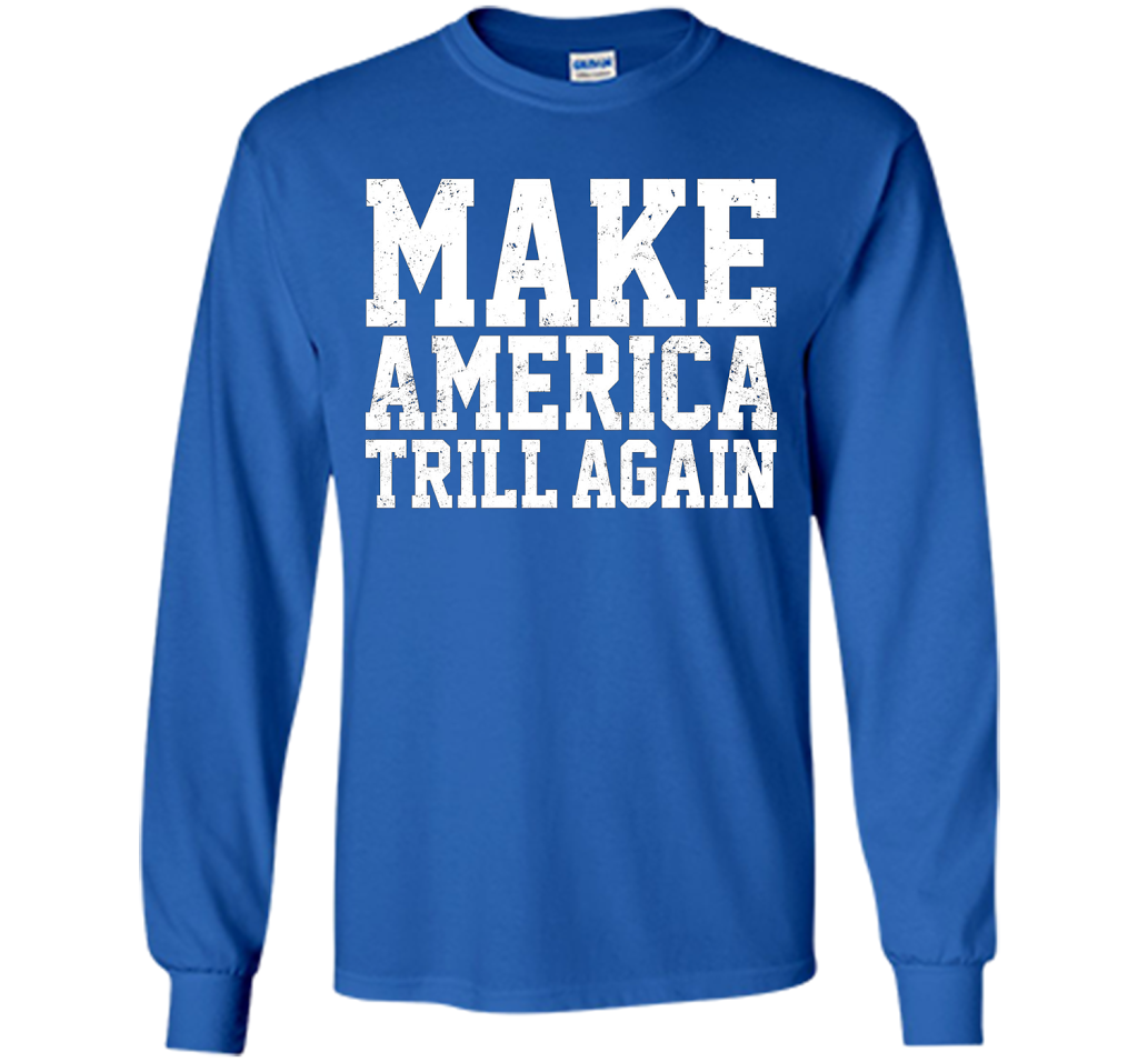Make America Trill Again T-shirt cool shirt Royal