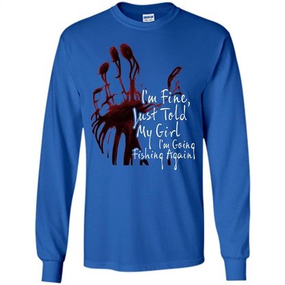 Fisher T-shirt I'm Fine Just Told My Girl I'm Going Fishing Again Royal