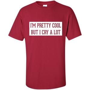 I'm Pretty Cool But I Cry A Lot T-shirt