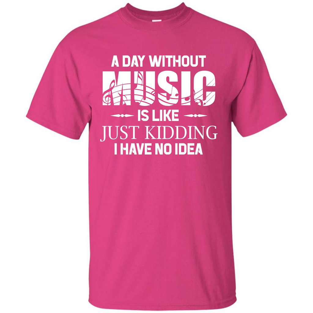 Music T-shirt A Day Without Music Is Like Just Kidding I Have No Idea Heliconia