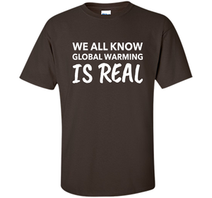 We All Know Global Warming Is Real - Climate Change T Shirt t-shirt