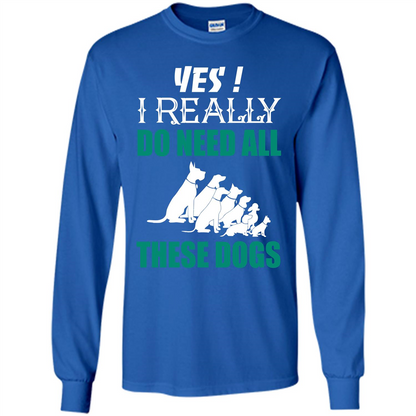 Dog Lover T-shirt Yes ! I Really Do Need All These Dogs T-shirt Royal