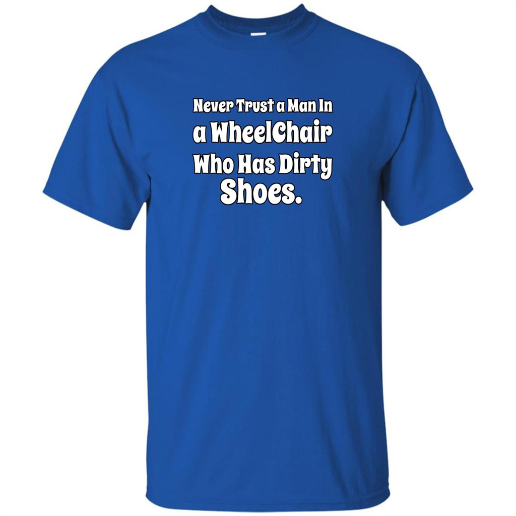 Never Trust A Man In A Wheelchair Who Has Dirty Shoes T-shirt Royal