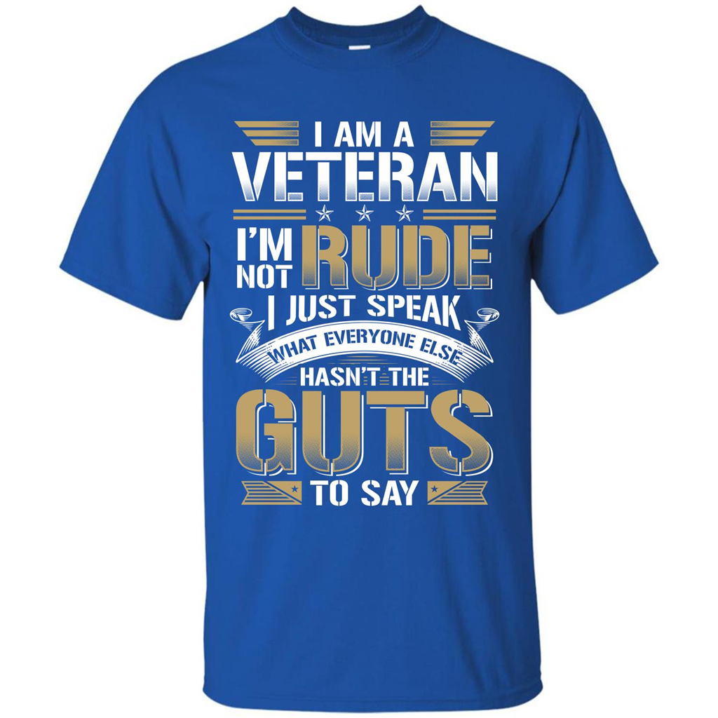 I Am A Veteran Im Not Rude I Just Speak What Everyone Else Hasn’t The Guts To Say T-shirt Royal