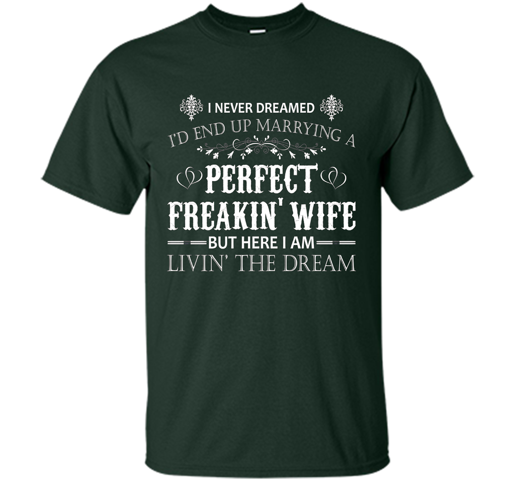 Husband T-shirt I Never Dreamed I'd End Up Marrying A Perfect Freakin' Wife T-shirt Forest Green