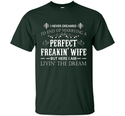 Husband T-shirt I Never Dreamed I'd End Up Marrying A Perfect Freakin' Wife T-shirt Forest Green