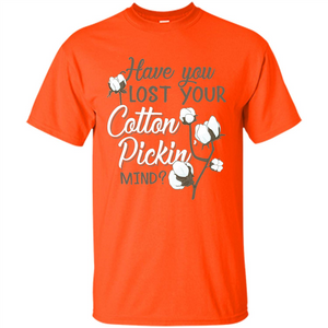 Have You Lost Your Cotton Pickin' Mind Tshirt