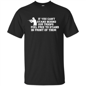 If You Can't Stand Behind Our Troops Feel Free To Stand In Front Of Them T-shirt