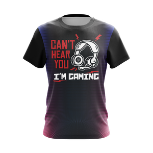 Can't Hear You I'm Gaming Games Lovers Unisex 3D T-shirt