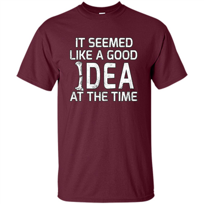 It Seemed Like A Good Idea At The Time T-shirt Broken Bone Maroon