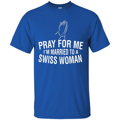 Pray For Me I Am Married To A Swiss Woman T-Shirt Royal